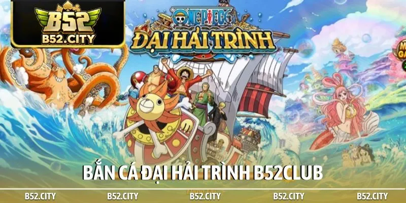 Bắn cá Đại Hải Trình B52Club