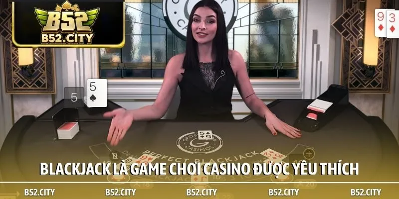 Blackjack là game chơi casino được yêu thích