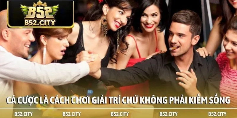 Cá cược là cách chơi giải trí chứ không phải kiếm sống
