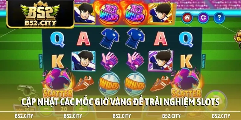 Cập nhật các mốc giờ vàng để trải nghiệm slots