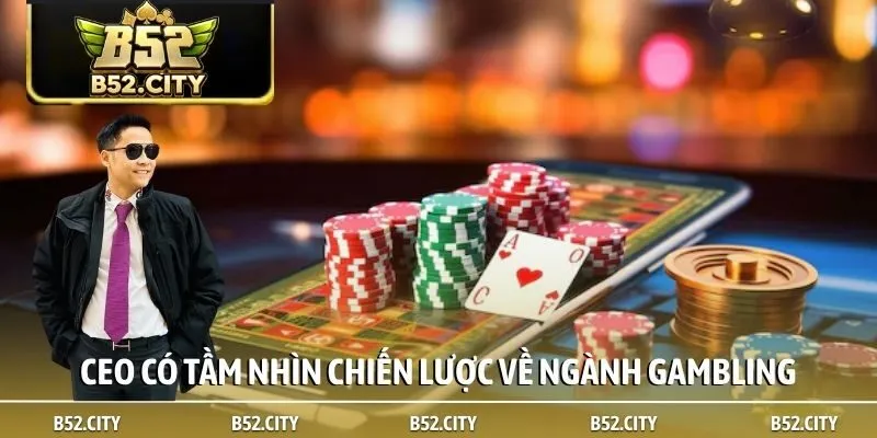 CEO có tầm nhìn chiến lược về ngành gambling