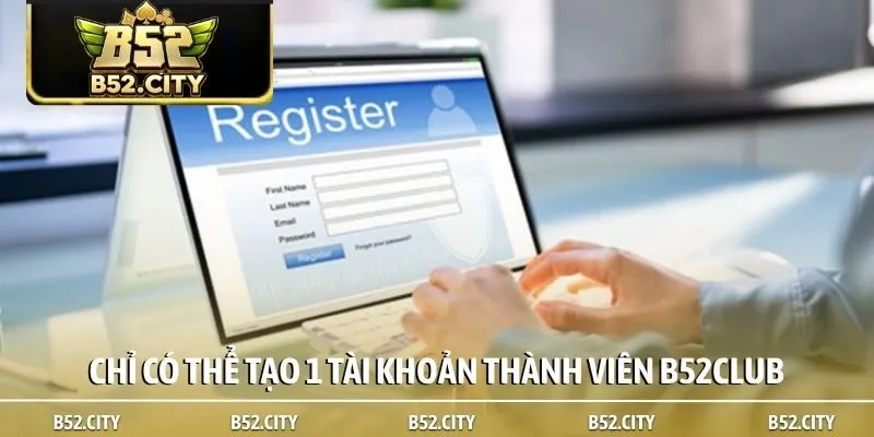 Chỉ có thể tạo 1 tài khoản thành viên B52club