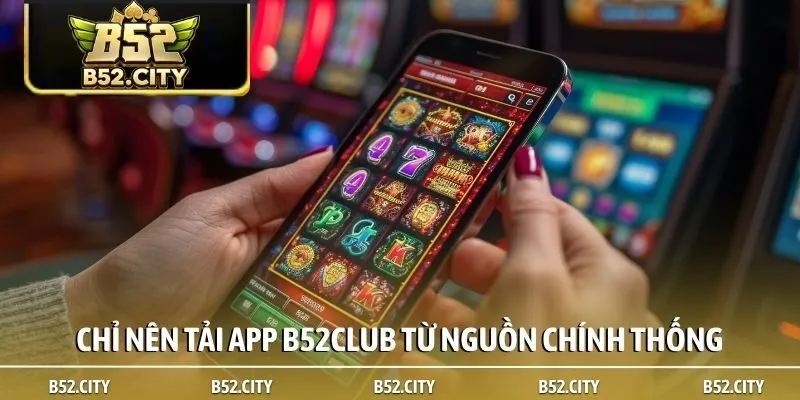 Chỉ nên tải app B52club từ nguồn chính thống