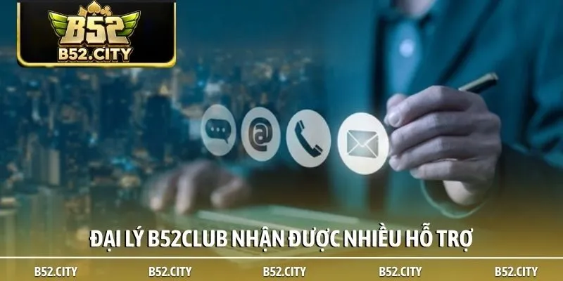 Đại lý B52club nhận được nhiều hỗ trợ