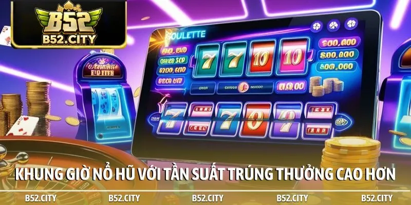 Khung giờ nổ hũ với tần suất trúng thưởng cao hơn